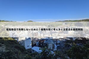 福島移住で失敗しないために！後悔を防ぐ考え方と注意点を徹底解説